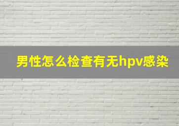 男性怎么检查有无hpv感染