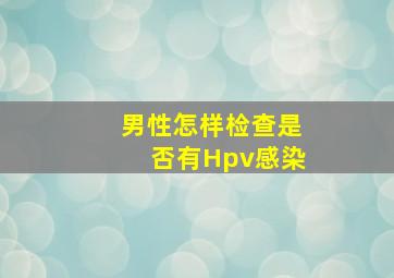 男性怎样检查是否有Hpv感染