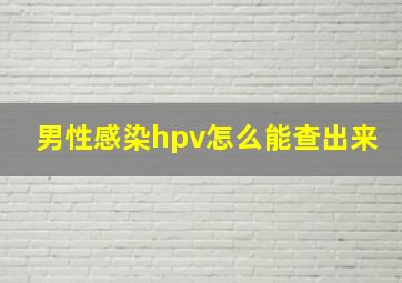 男性感染hpv怎么能查出来