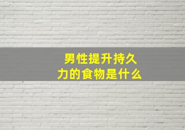 男性提升持久力的食物是什么