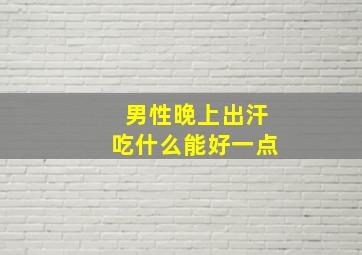 男性晚上出汗吃什么能好一点