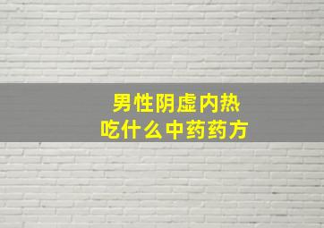 男性阴虚内热吃什么中药药方