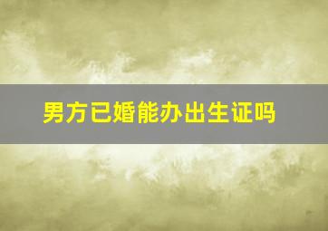 男方已婚能办出生证吗