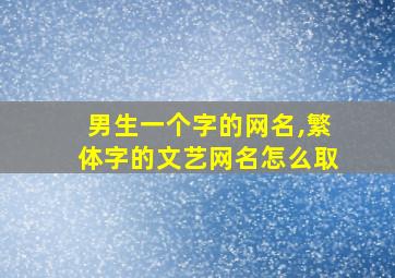 男生一个字的网名,繁体字的文艺网名怎么取