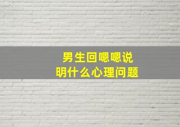 男生回嗯嗯说明什么心理问题