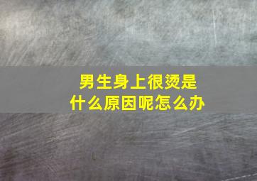 男生身上很烫是什么原因呢怎么办