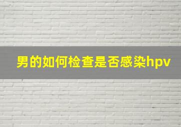 男的如何检查是否感染hpv