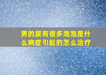 男的尿有很多泡泡是什么病症引起的怎么治疗