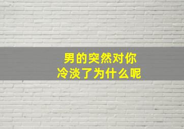 男的突然对你冷淡了为什么呢