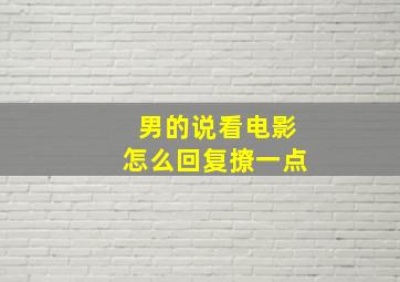 男的说看电影怎么回复撩一点