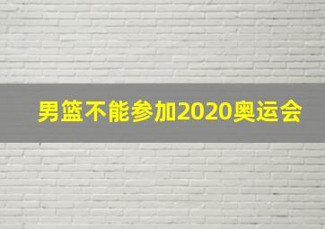 男篮不能参加2020奥运会