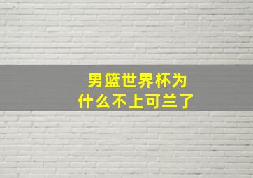 男篮世界杯为什么不上可兰了