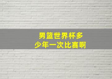 男篮世界杯多少年一次比赛啊