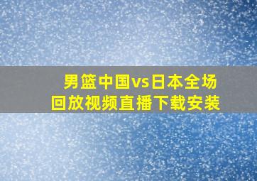 男篮中国vs日本全场回放视频直播下载安装