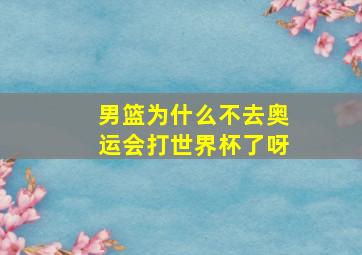 男篮为什么不去奥运会打世界杯了呀