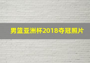 男篮亚洲杯2018夺冠照片