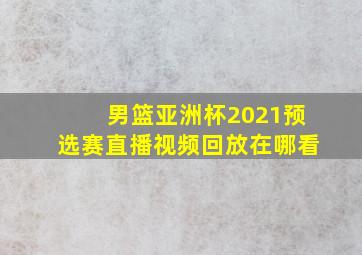 男篮亚洲杯2021预选赛直播视频回放在哪看