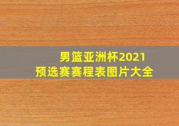 男篮亚洲杯2021预选赛赛程表图片大全