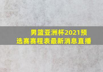 男篮亚洲杯2021预选赛赛程表最新消息直播