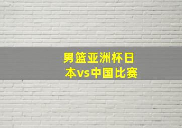 男篮亚洲杯日本vs中国比赛