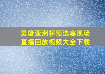 男篮亚洲杯预选赛现场直播回放视频大全下载