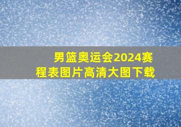 男篮奥运会2024赛程表图片高清大图下载