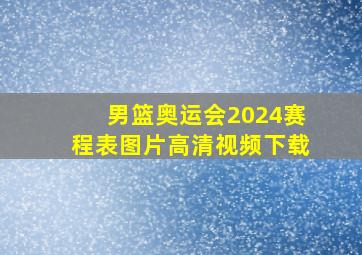 男篮奥运会2024赛程表图片高清视频下载