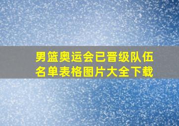 男篮奥运会已晋级队伍名单表格图片大全下载