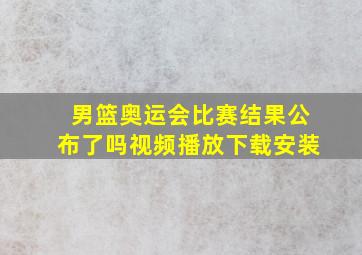 男篮奥运会比赛结果公布了吗视频播放下载安装