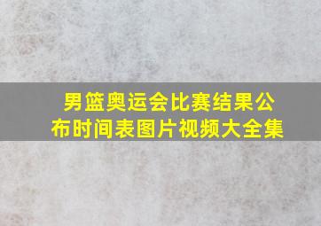 男篮奥运会比赛结果公布时间表图片视频大全集