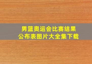 男篮奥运会比赛结果公布表图片大全集下载