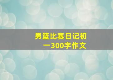 男篮比赛日记初一300字作文