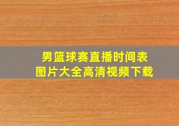 男篮球赛直播时间表图片大全高清视频下载