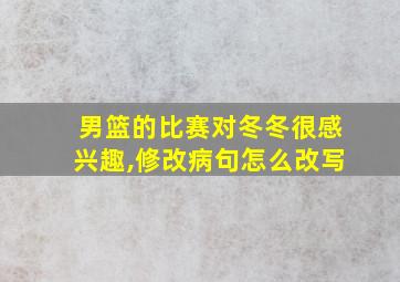 男篮的比赛对冬冬很感兴趣,修改病句怎么改写