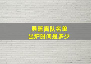 男篮离队名单出炉时间是多少