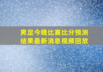 男足今晚比赛比分预测结果最新消息视频回放