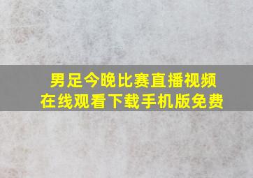 男足今晚比赛直播视频在线观看下载手机版免费