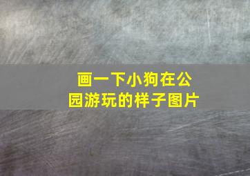 画一下小狗在公园游玩的样子图片