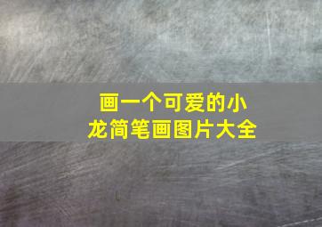 画一个可爱的小龙简笔画图片大全