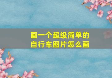 画一个超级简单的自行车图片怎么画