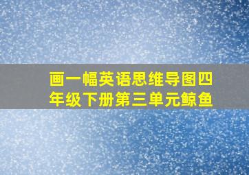 画一幅英语思维导图四年级下册第三单元鲸鱼