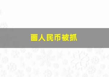 画人民币被抓