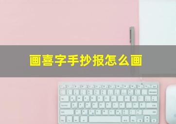 画喜字手抄报怎么画