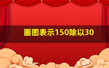 画图表示150除以30