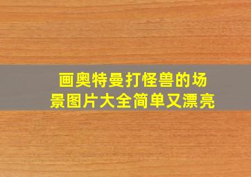 画奥特曼打怪兽的场景图片大全简单又漂亮