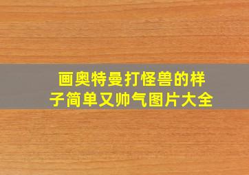 画奥特曼打怪兽的样子简单又帅气图片大全