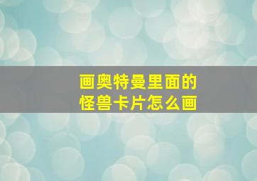 画奥特曼里面的怪兽卡片怎么画