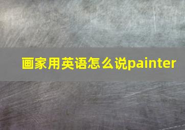 画家用英语怎么说painter