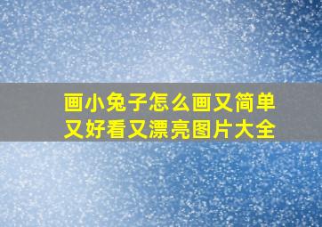 画小兔子怎么画又简单又好看又漂亮图片大全