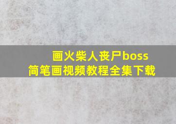 画火柴人丧尸boss简笔画视频教程全集下载